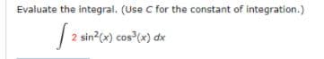 Evaluate the integral. (Use C for the constant of integration.)
2 sin?(x) cos (x) dx

