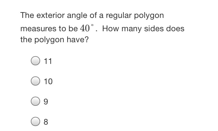 The exterior angle of a regular polygon
measures to be 40°. How many sides does
the polygon have?
11
10
9.
8.
