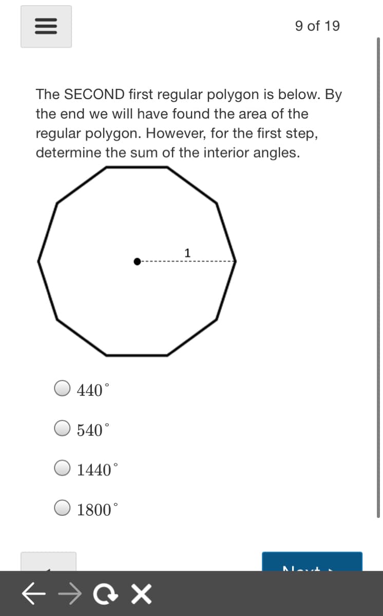 9 of 19
The SECOND first regular polygon is below. By
the end we will have found the area of the
regular polygon. However, for the first step,
determine the sum of the interior angles.
1
440°
540°
O 1440°
1800°
