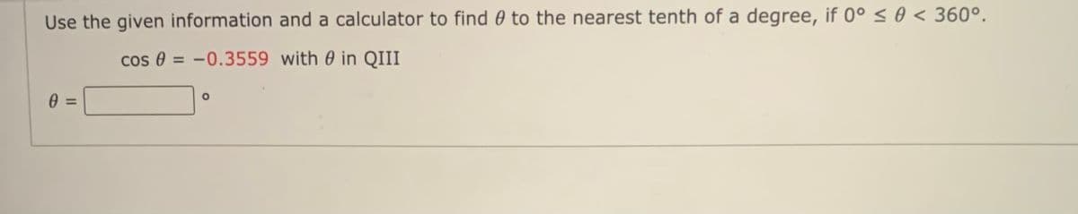 Use the given information and a calculator to find 0 to the nearest tenth of a degree, if 0° < 0 < 360°.
cos 8 = -0.3559 with 0 in QIII
