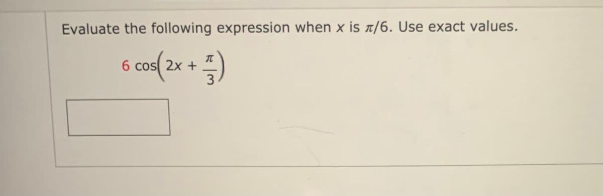 Evaluate the following expression when x is t/6. Use exact values.
6 cos(2
6 cos 2x +
3
