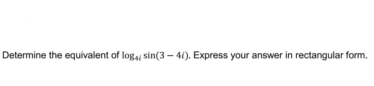 Determine the equivalent of log4i sin(3 – 4i). Express your answer in rectangular form.
