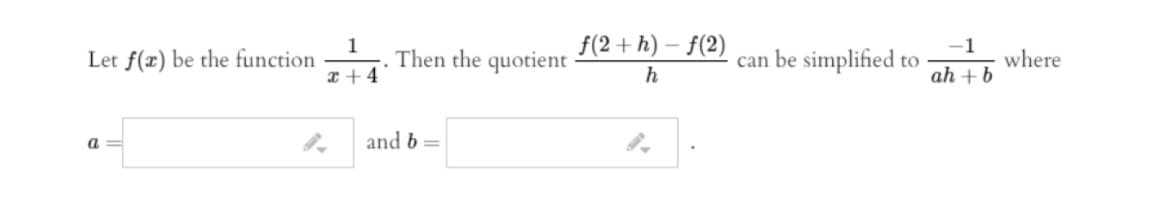 1
Then the quotient
f(2+ h) – f(2)
-1
can be simplified to
Let f(x) be the function
where
x + 4
ah + b
a.
and b =
