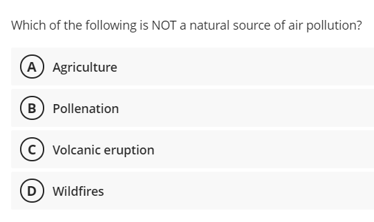 Which of the following is NOT a natural source of air pollution?
A Agriculture
B Pollenation
(c) Volcanic eruption
(D) Wildfires
