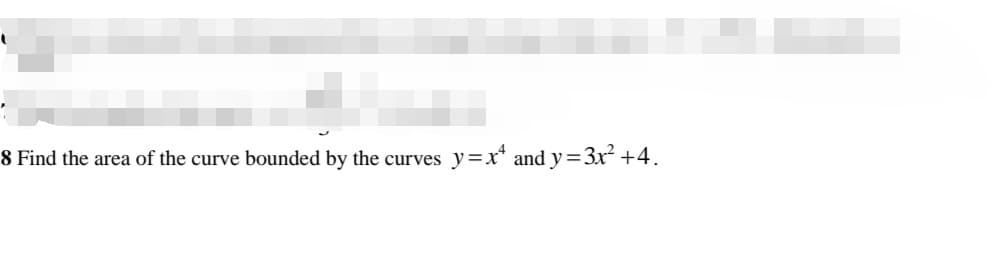 8 Find the area of the curve bounded by the curves
y=x* and y=3x² +4.
