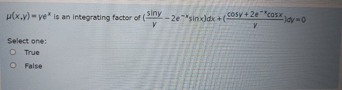 siny
p(x,y) = ye^ is an integrating factor of
2e sinx)dx+(
Cosy +2e *cosX
dy 0
Select one:
True
False
