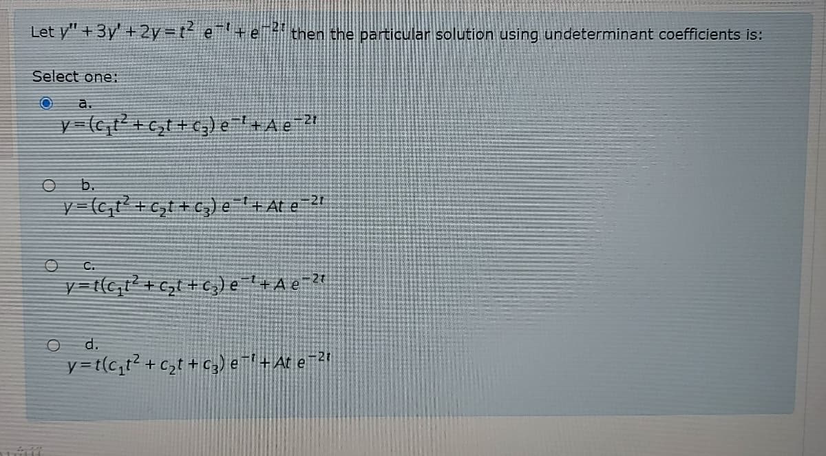 Let y" + 3y' + 2y=t e+ e* then the particular solution using undeterminant coefficients is:
Select one:
a.
O b.
y- (c,t+c,t + c;)e+ At e ?!
O C.
d.
y=t(c,t? + c,t + c,) e+At e-2!
