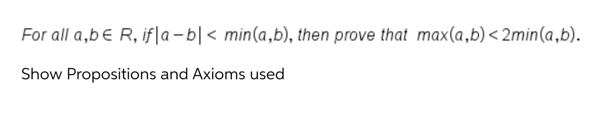 For all a,b€ R, if|a – b|< min(a,b), then prove that max(a,b)< 2min(a,b).
く
