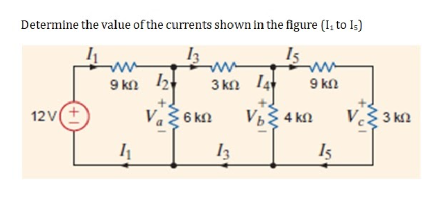 Determine the value of the currents shown in the figure (I, to I5)
I3
ww
9 kn 12
3 kn I4
9 kn
+.
12v+
Va 6 kn
V3 4 kn
VŽ 3 kn
I3
I5
