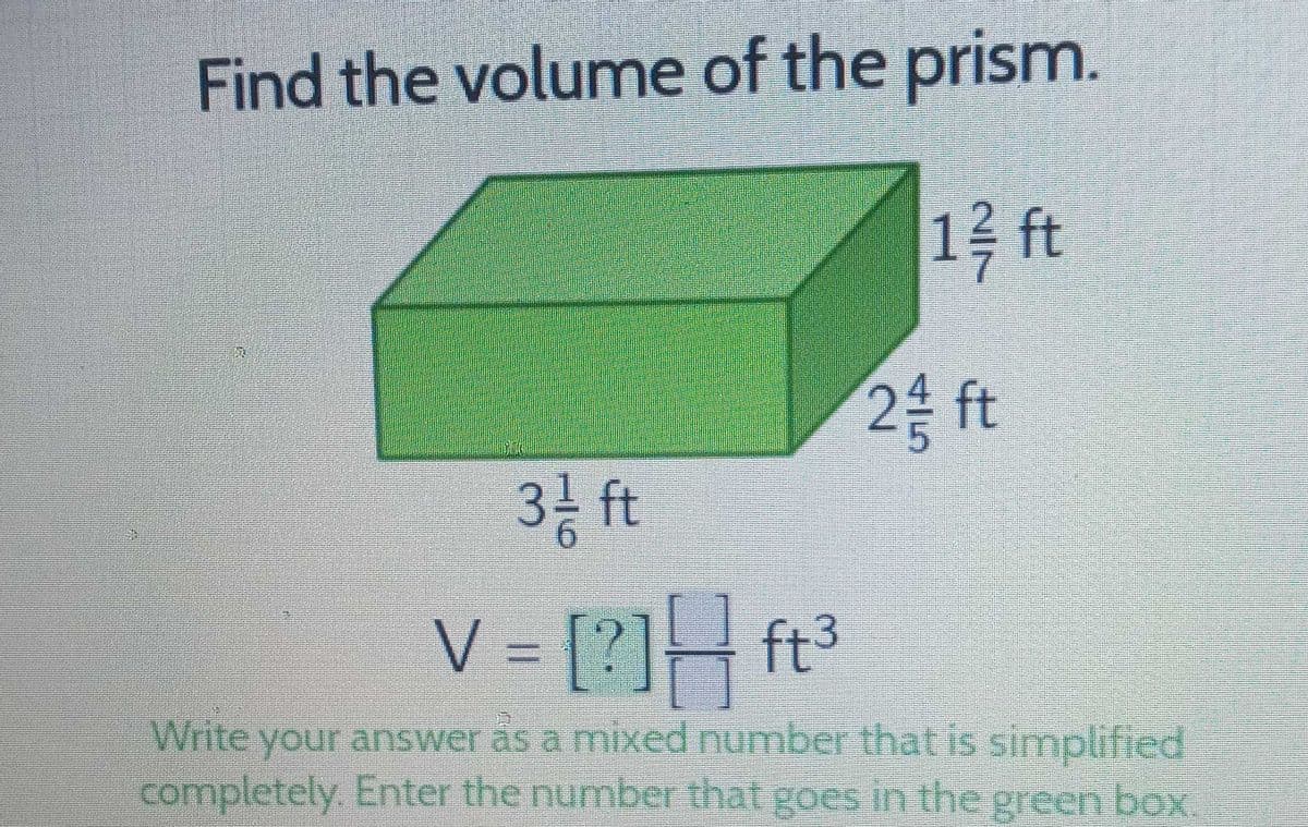 Find the volume of the prism.
12 ft
2 ft
3/ ft
V = [?] ft³
Write your answer as a mixed number that is simplified
completely. Enter the number that goes in the green box