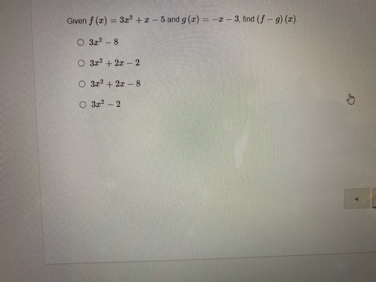 Given f (x) = 3r +x - 5 and g (r) = -- 3, find (f- g) (x).
O 3x 8
O 3x2 +2x
O 3x? + 2x - 8
3x2 - 2
2.
