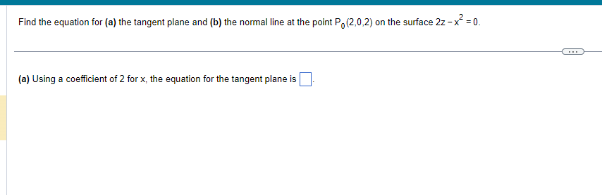 Find the equation for (a) the tangent plane and (b) the normal line at the point P (2,0,2) on the surface 2z - x² = 0.
(a) Using a coefficient of 2 for x, the equation for the tangent plane is