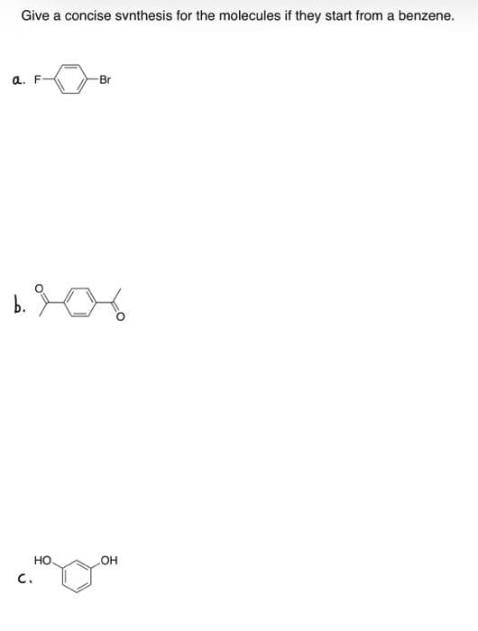Give a concise svnthesis for the molecules if they start from a benzene.
a. F-
-Br
b.
Но.
OH
C.
