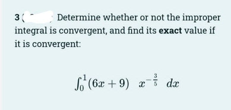 3(
Determine whether or not the improper
integral is convergent, and find its exact value if
it is convergent:
-1/3 dx
(6x +9) x dæ
5