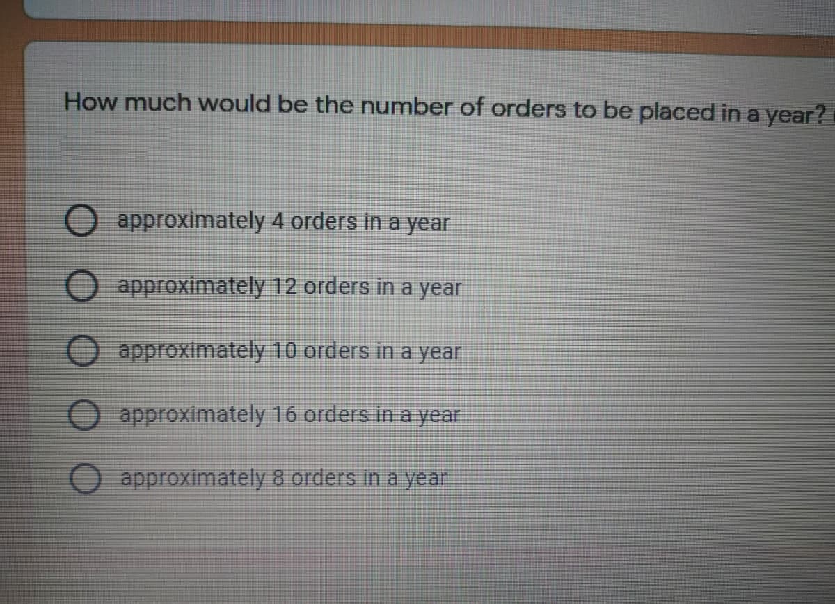 How much would be the number of orders to be placed in a year?
Oapproximately 4 orders in a year
O approximately 12 orders in a year
approximately 10 orders in a year
approximately 16 orders in a year
approximately 8 orders in a year
