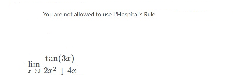 You are not allowed to use L'Hospital's Rule
tan(3x)
lim
x→0 2x2 + 4x
