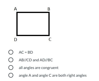 A
D
O AC = BD
O AB//CD and AD//BC
O all angles are congruent
O angle A and angle C are both right angles
