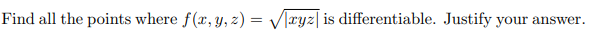 Find all the points where f(x, y, z) = Vlxyz|is differentiable. Justify your
answer.
