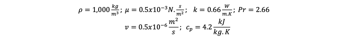 p = 1,000 kg
m3
; u = 0.5×10¬³N.; k = 0.66-
W
m2
; Pr = 2.66
т.К
m2
kJ
v = 0.5x10-6
; Cp = 4.2-
S
kg.K
