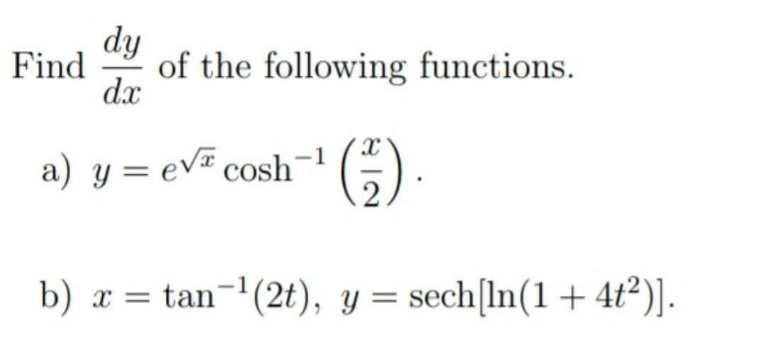 dy
of the following functions.
dx
Find
a) y = ev¤ cosh
b) x = tan-'(2t), y = sech[In(1 + 4t²)].
