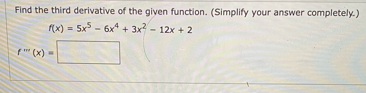 Find the third derivative of the given function. (Simplify your answer completel..)
f(x) = 5x5 – 6x4 + 3x? – 12x + 2
f '' (x)
%3D
