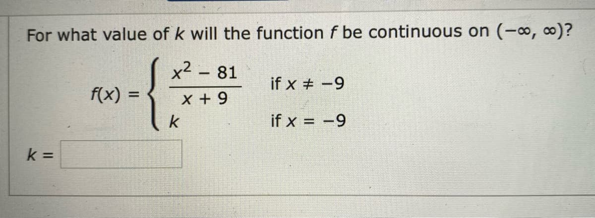 For what value of k will the function f be continuous on (-, ∞)?
x² - 81
if x # -9
f(x) =
x + 9
k
if x = -9
k =
