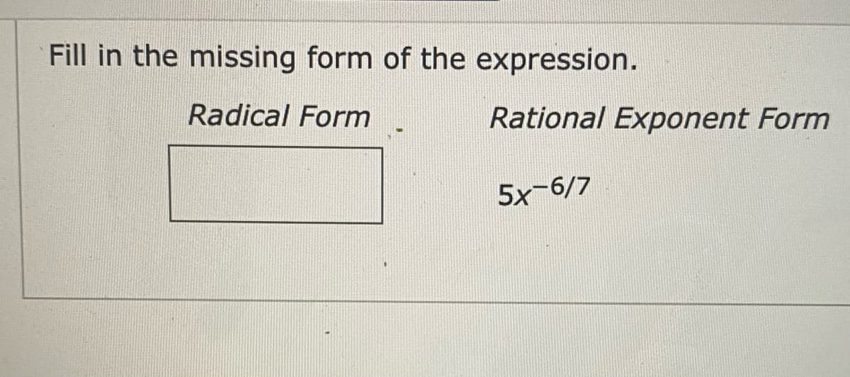 Fill in the missing form of the expression.
Radical Form
Rational Exponent Form
5x-6/7
