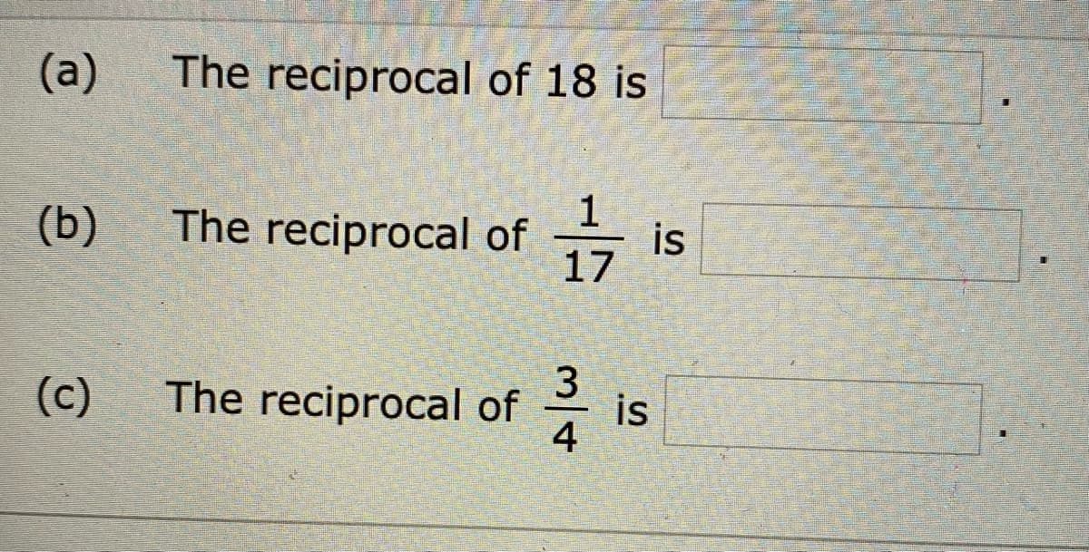 (a)
The reciprocal of 18 is
1
(b)
The reciprocal of
立
is
17
3
The reciprocal of
4
* is
(c)
