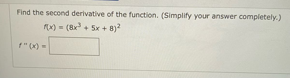Find the second derivative of the function. (Simplify your answer completely.)
f(x) = (8x³ + 5x + 8)²
f" (x) =
