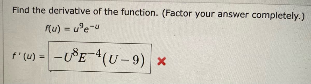 Find the derivative of the function. (Factor your answer completely.)
f(u) = u°e-u
%3D
f'(u) = -ƯE4(U – 9)| ×
%3D
