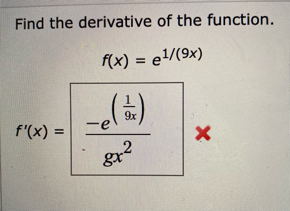 Find the derivative of the function.
f(x) = e1/(9x)
(+)
9x
f'(x)% =
%3D
gr?
