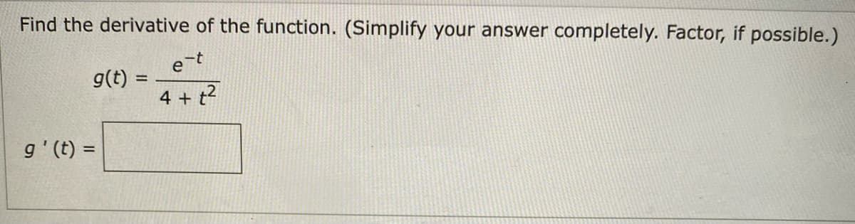 Find the derivative of the function. (Simplify your answer completely. Factor, if possible.)
g(t) :
%3D
4 + t2
g'(t) =
