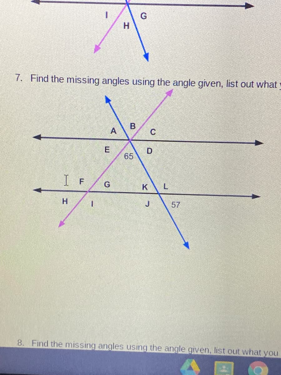 7. Find the missing angles using the angle given, list out what
C.
65
I F
KL
H.
57
8. Find the missing angles using the angle given. list out what you
