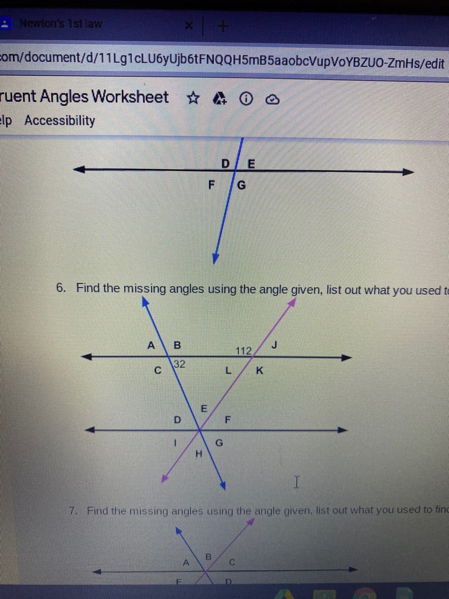 : Newton's 1st law
com/document/d/11Lg1cLU6yUjb6tFNQQH5mB5aaobcVupVoYBZUO-ZmHs/edit
ruent Angles Worksheet
elp Accessibility
D E
6. Find the missing angles using the angle given, list out what you used to
J
112
32
K
H.
7. Find the missing angles using the angle given, list out what you used to finc
