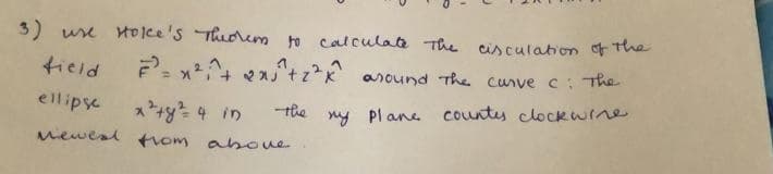 3) use tolce's Thuorem to calculate The cisculation the
tield
F x^ e"+zk around The curve c: The
ellipse
x+y 4 in
-the
my Plane counts clockwine
vewesl tiom aboue
