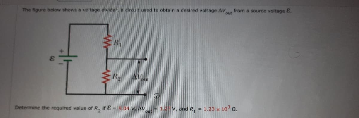 The figure below shows a voltage divider, a circult used to obtain a desired voltage AV
out
from a source voltage E.
R A
Determine the required value of R, if E = 9.04 V, AV = 127V, and R. = 1.23 x 10 Q.
