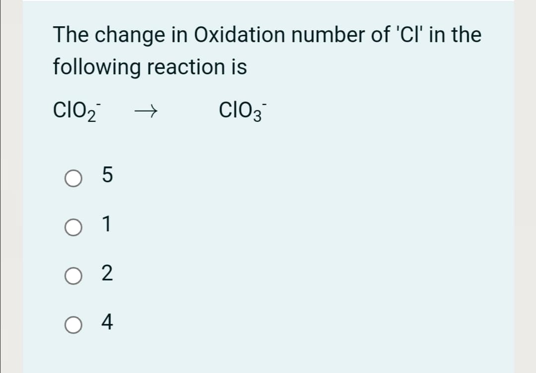 The change in Oxidation number of 'Cl' in the
following reaction is
ClO2,
clO3
O 5
O 1
O 2
O4
