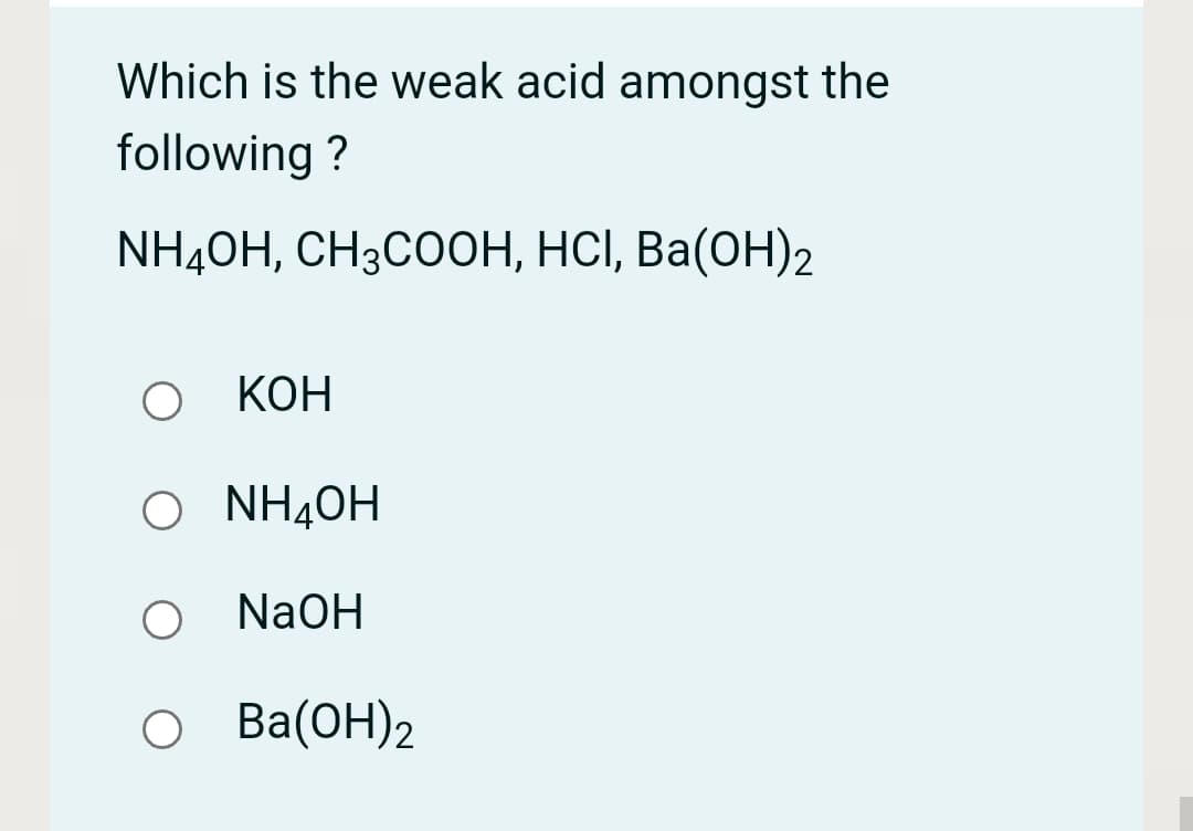 Which is the weak acid amongst the
following ?
NH4ОН, СНЗСООН, НСІ, Ва(ОН)2
КОН
O NHẠOH
NH40H
NaOH
о ва(ОН)2
