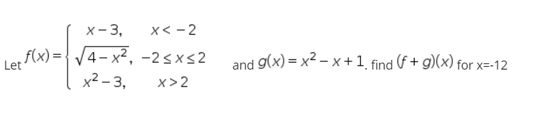 х-3,
x< - 2
Let f(x) = { V4- x², -2<xs2
x2 - 3,
and 9(x) = x2 – x+1 find (f + g)(x) for x=-12
x>2
