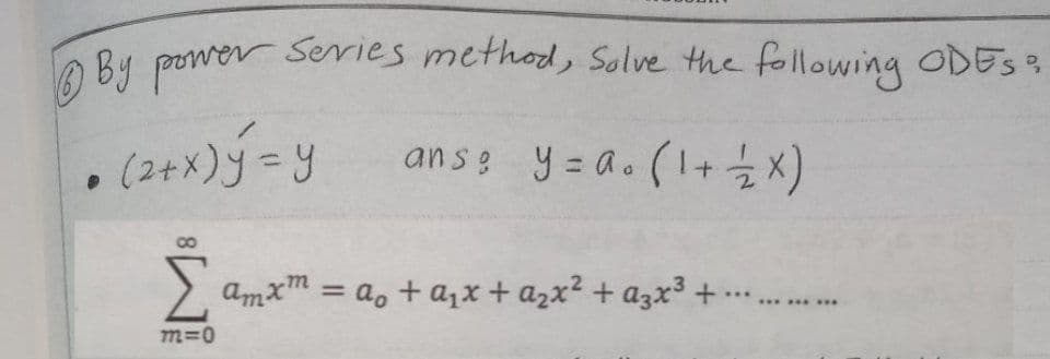 By power series method, Solve the following ODES:
(2x)=y
ans: y=a. (1+1 ×)
Ž Σ
m=0
amxm = a + a₁x + a₂x² + 3x³ + ···
www