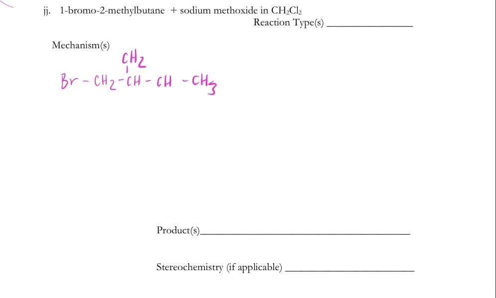 j. 1-bromo-2-methylbutane + sodium methoxide in CH,Cl2
Reaction Type(s)
Mechanism(s)
CH2
Br - CH2-CH- CH - CHg
Product(s).
Stereochemistry (if applicable)
