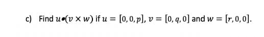 c) Find u (v x w) if u = [0,0, p], v = [0, q, 0] and w = [r,0,0].
%3D
