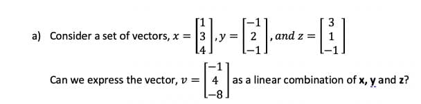 -El--E--E
a) Consider a set of vectors, x = |3 ,y =| 2
,and
14
Can we express the vector, v =
4
as a linear combination of x, y and z?
8-
