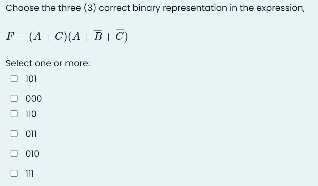 Choose the three (3) correct binary representation in the expression,
F = (A+C)(A+B+C)
Select one or more:
101
000
110
01
010
11
