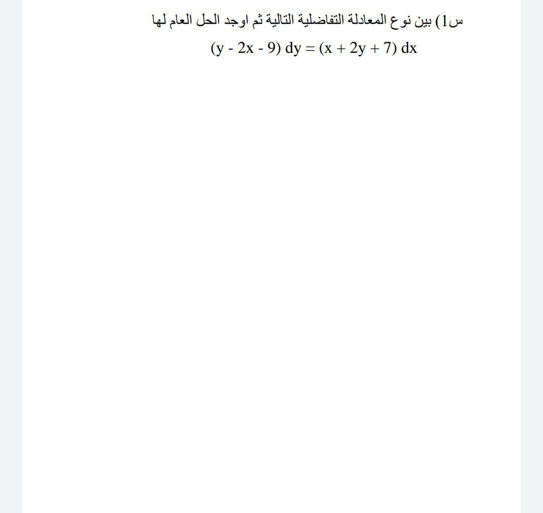 س 1( بين نوع المعادلة التفاضلية التالية ثم اوجد الحل العام لها
(y - 2x - 9) dy = (x + 2y + 7) dx
