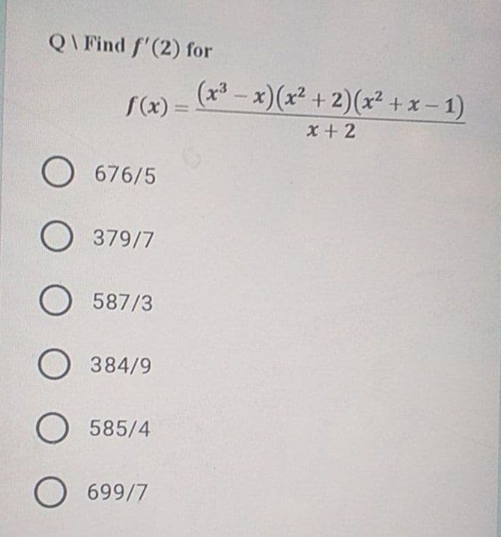 QI Find f'(2) for
(x-x)(x² +2)(x² + x- 1)
f(x):
x + 2
O 676/5
O 379/7
O 587/3
O 384/9
O 585/4
O 699/7
