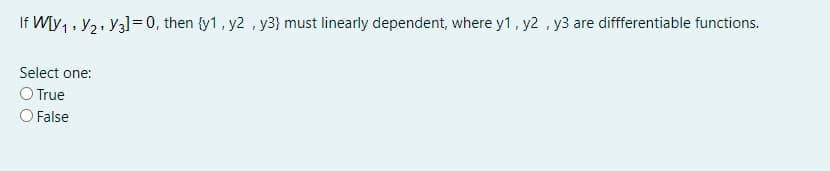 If W[y, , y2, Y31=0, then (y1, y2 , y3} must linearly dependent, where y1, y2 , y3 are diffferentiable functions.
Select one:
O True
O False
