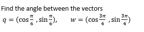 Find the angle between the vectors
q = (cos, sin
sin 3),
w = (cos , sin
(cos, sin)
%3D
