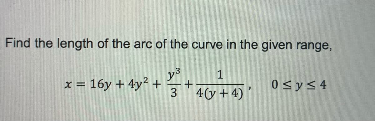 Find the length of the arc of the curve in the given range,
y3
1
x = 16y + 4y² +
3
0 <y< 4
4(y + 4)'
