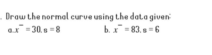 Draw the normal curve using the data given
b. x = 83. s = 6
a.x = 30. s = 8
%3D
